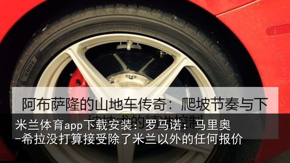 米兰体育app下载安装:罗马相关情况算接相关情况任何报价