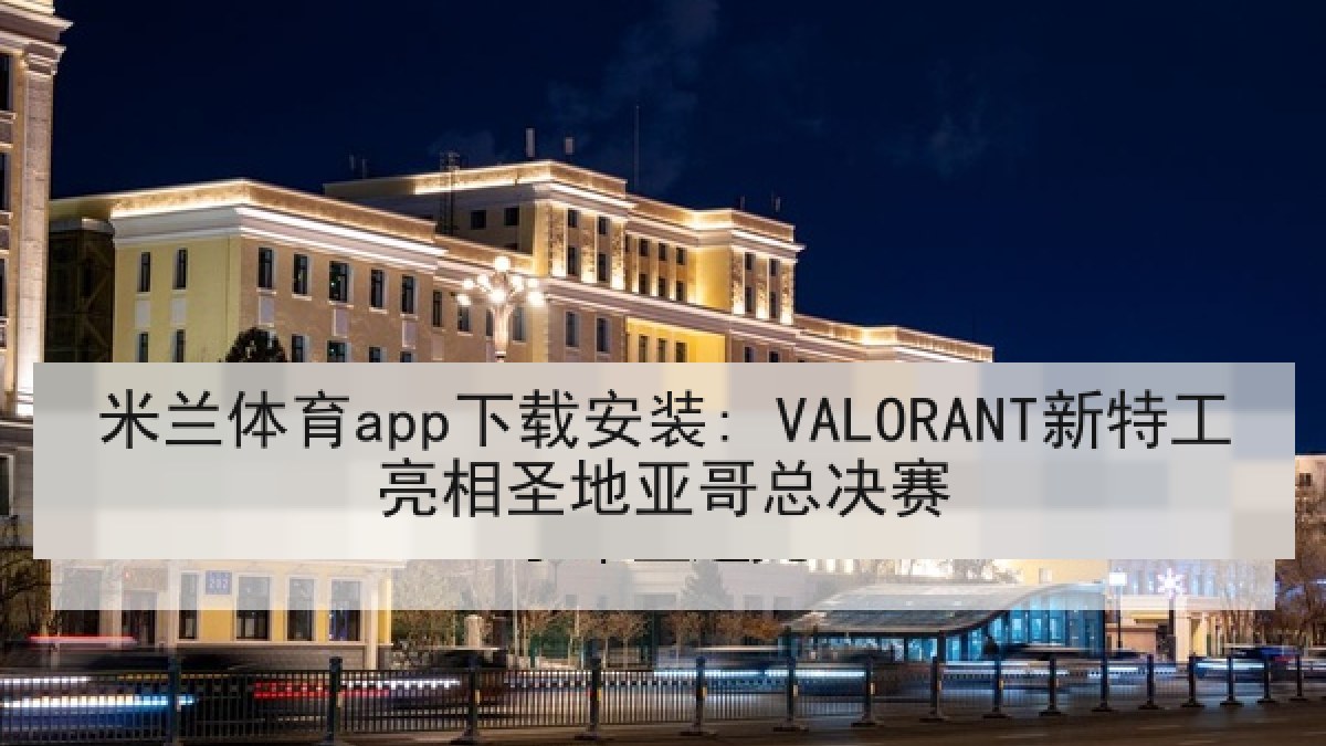 米兰体育app下载安装: VALORANT新特工亮相圣地亚哥总决赛